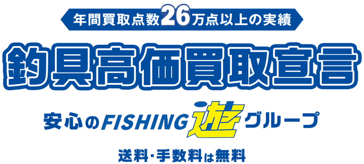 年間買取点数28万点以上の実績 釣具高価買取宣言 安心のFISHING游グループ 送料・手数料は無料