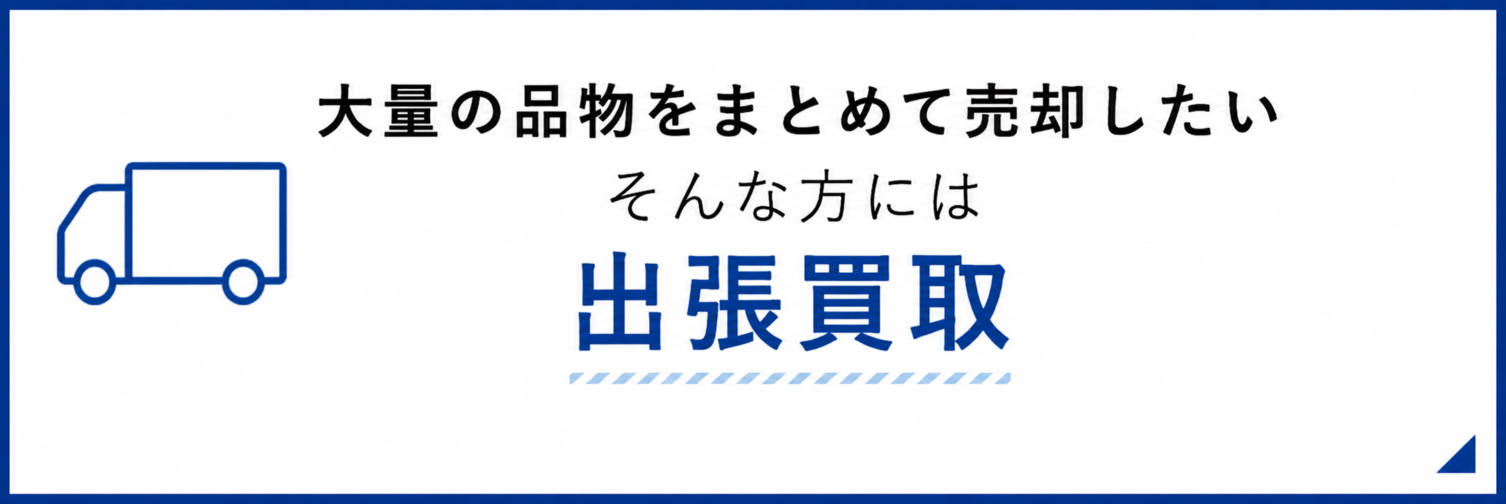 大量の品物をまとめて売却したいそんな方には 出張買取